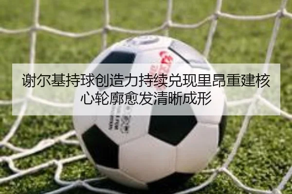 谢尔基持球创造力持续兑现里昂重建核心轮廓愈发清晰成形