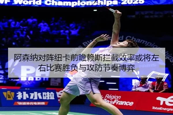 阿森纳对阵纽卡前瞻赖斯拦截效率或将左右比赛胜负与攻防节奏博弈
